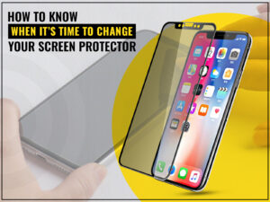 How to Know When it’s Time to Change Your Screen Protector?