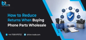 How to Reduce Returns When Buying Phone Parts Wholesale