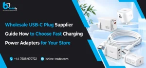 Wholesale USB C Plug Supplier Guide: How to Choose Fast Charging Power Adapters for Your Store